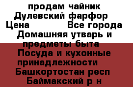 продам чайник Дулевский фарфор › Цена ­ 2 500 - Все города Домашняя утварь и предметы быта » Посуда и кухонные принадлежности   . Башкортостан респ.,Баймакский р-н